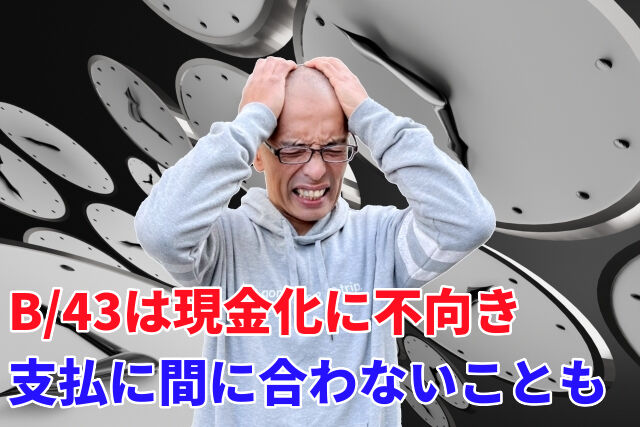 B/43は現金化に不向き。支払いに間に合わない可能性もある