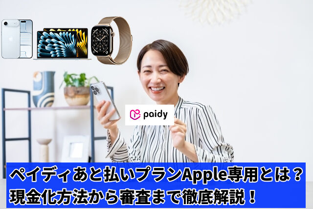 ペイディあと払いプランApple専用とは？現金化方法から審査まで徹底解説！